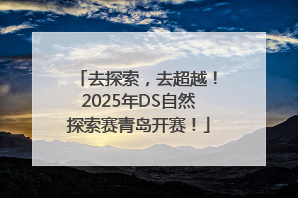 去探索，去超越！2025年DS自然探索赛青岛开赛！