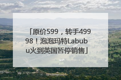 原价599，转手49998！泡泡玛特Labubu火到英国暂停销售