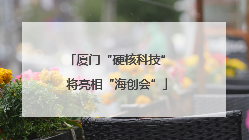 厦门“硬核科技” 将亮相“海创会”