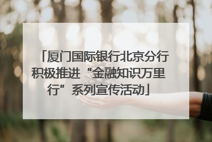 厦门国际银行北京分行积极推进“金融知识万里行”系列宣传活动