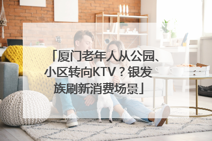 厦门老年人从公园、小区转向KTV？银发族刷新消费场景