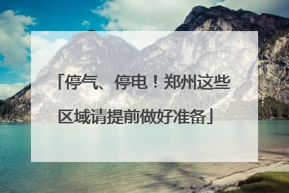 停气、停电！郑州这些区域请提前做好准备