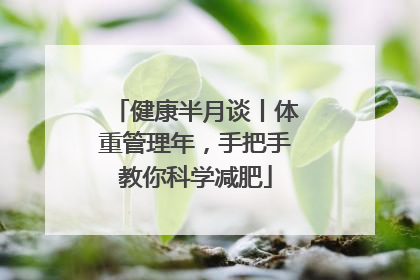 健康半月谈丨体重管理年，手把手教你科学减肥