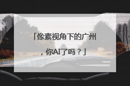 像素视角下的广州，你AI了吗？