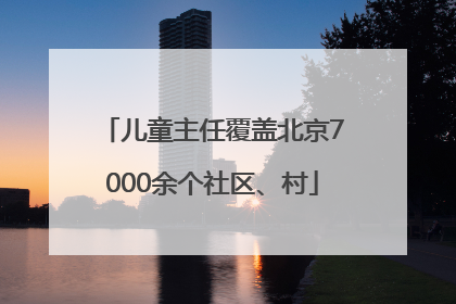 儿童主任覆盖北京7000余个社区、村