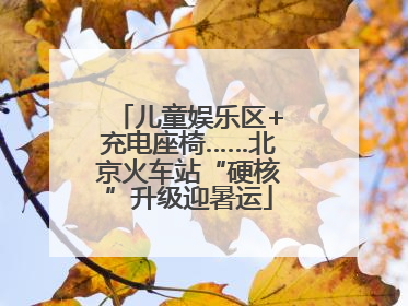 儿童娱乐区+充电座椅……北京火车站“硬核”升级迎暑运