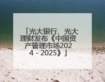 光大银行、光大理财发布《中国资产管理市场2024－2025》