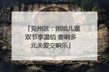 兖州区：困境儿童双节享温情 奏响多元关爱交响乐