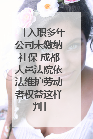 入职多年公司未缴纳社保 成都大邑法院依法维护劳动者权益这样判