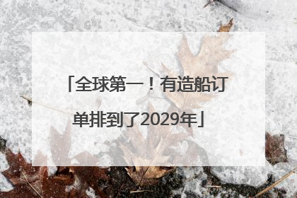 全球第一！有造船订单排到了2029年