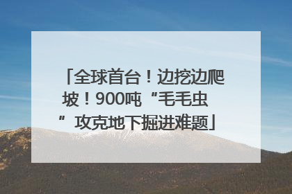 全球首台！边挖边爬坡！900吨“毛毛虫”攻克地下掘进难题