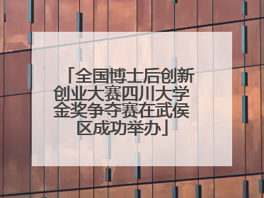 全国博士后创新创业大赛四川大学金奖争夺赛在武侯区成功举办