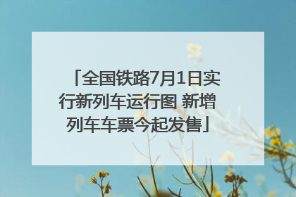全国铁路7月1日实行新列车运行图 新增列车车票今起发售