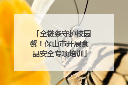 全链条守护校园餐！保山市开展食品安全专项培训
