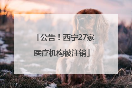 公告！西宁27家医疗机构被注销