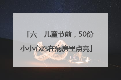 六一儿童节前，50份小小心愿在病房里点亮