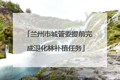 兰州市城管委提前完成退化林补植任务