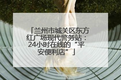 兰州市城关区东方红广场现代警务站：24小时在线的“平安便利店”
