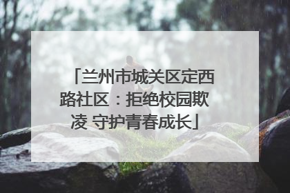 兰州市城关区定西路社区：拒绝校园欺凌 守护青春成长