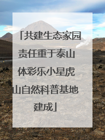共建生态家园 责任重于泰山 体彩乐小星虎山自然科普基地建成
