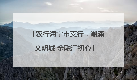 农行海宁市支行：潮涌文明城 金融润初心