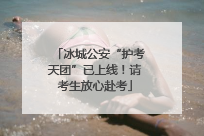 冰城公安“护考天团”已上线！请考生放心赴考