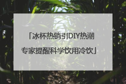 冰杯热销引DIY热潮 专家提醒科学饮用冷饮