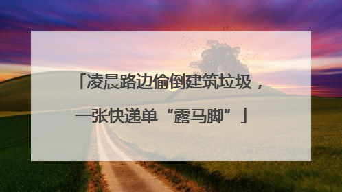 凌晨路边偷倒建筑垃圾，一张快递单“露马脚”