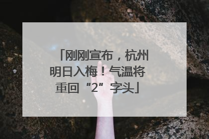 刚刚宣布，杭州明日入梅！气温将重回“2”字头