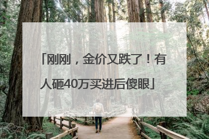 刚刚，金价又跌了！有人砸40万买进后傻眼