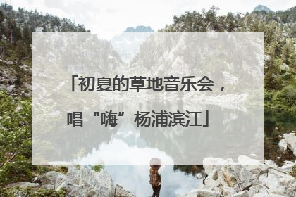 初夏的草地音乐会，唱“嗨”杨浦滨江