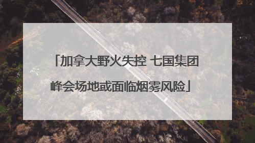 加拿大野火失控 七国集团峰会场地或面临烟雾风险