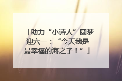 助力“小诗人”圆梦 迎六一：“今天我是最幸福的海之子！”