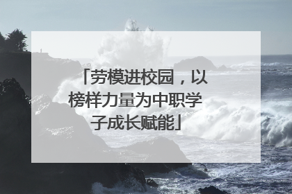 劳模进校园，以榜样力量为中职学子成长赋能