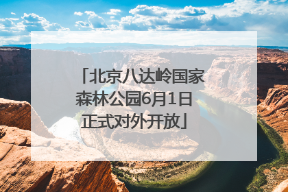 北京八达岭国家森林公园6月1日正式对外开放