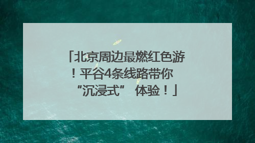 北京周边最燃红色游！平谷4条线路带你 “沉浸式” 体验！