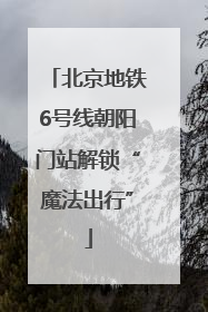 北京地铁6号线朝阳门站解锁“魔法出行”