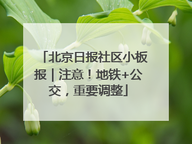 北京日报社区小板报｜注意！地铁+公交，重要调整