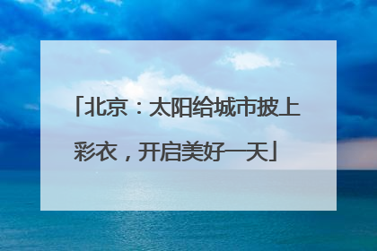 北京：太阳给城市披上彩衣，开启美好一天
