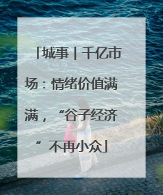 城事︱千亿市场：情绪价值满满，“谷子经济”不再小众