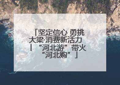 坚定信心 勇挑大梁·消费新活力丨“河北游”带火“河北购”