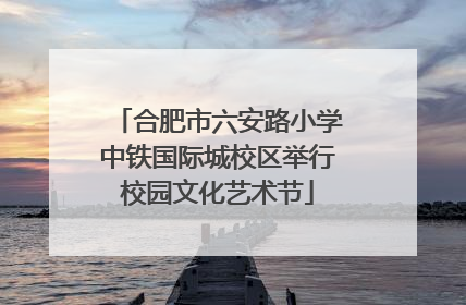 合肥市六安路小学中铁国际城校区举行校园文化艺术节