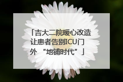 吉大二院暖心改造让患者告别ICU门外 “地铺时代”