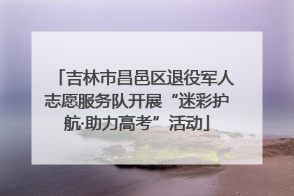 吉林市昌邑区退役军人志愿服务队开展“迷彩护航·助力高考”活动