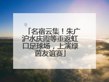 名宿云集！朱广沪水庆霞等重返虹口足球场，上演绿茵友谊赛