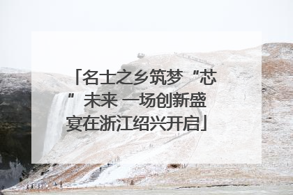 名士之乡筑梦“芯”未来 一场创新盛宴在浙江绍兴开启