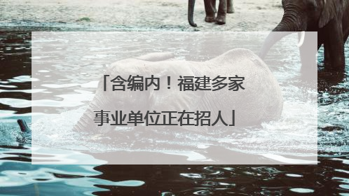含编内！福建多家事业单位正在招人