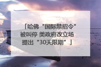 哈佛“国际禁招令”被叫停 美政府改立场提出“30天限期”