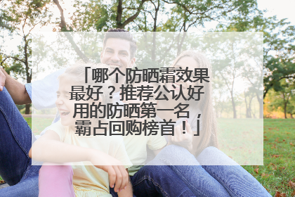 哪个防晒霜效果最好？推荐公认好用的防晒第一名，霸占回购榜首！