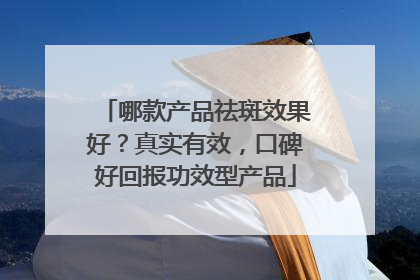 哪款产品祛斑效果好？真实有效，口碑好回报功效型产品